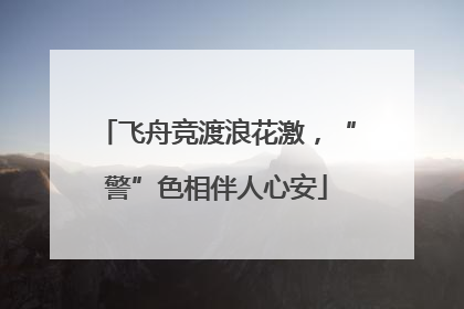 飞舟竞渡浪花激，“警”色相伴人心安