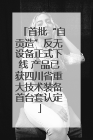 首批“自贡造”反无设备正式下线 产品已获四川省重大技术装备首台套认定