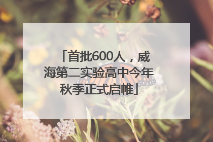 首批600人，威海第二实验高中今年秋季正式启帷
