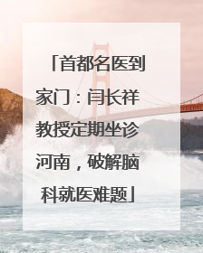 首都名医到家门：闫长祥教授定期坐诊河南，破解脑科就医难题