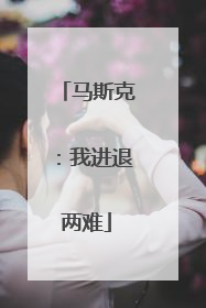 马斯克：我进退两难