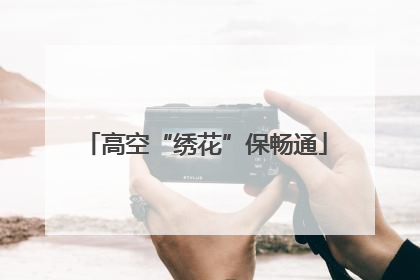 高空“绣花”保畅通