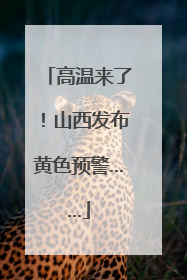 高温来了！山西发布黄色预警……