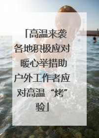 高温来袭 各地积极应对 暖心举措助户外工作者应对高温“烤”验
