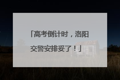 高考倒计时，洛阳交警安排妥了！