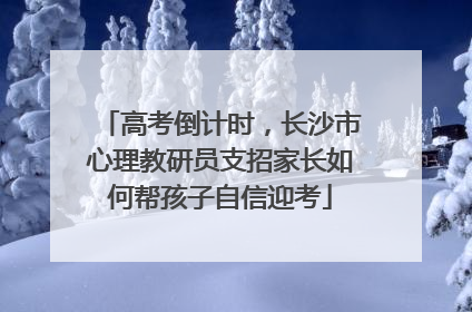 高考倒计时，长沙市心理教研员支招家长如何帮孩子自信迎考
