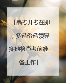 高考开考在即，多省份省领导实地检查考前准备工作