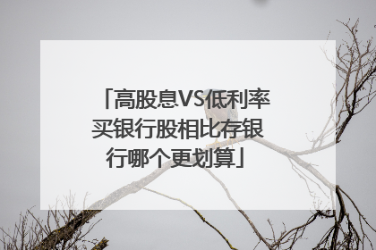 高股息VS低利率 买银行股相比存银行哪个更划算