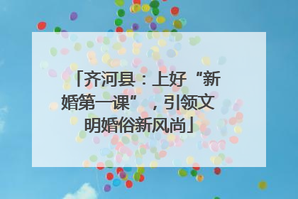齐河县：上好“新婚第一课”，引领文明婚俗新风尚