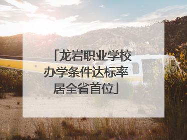 龙岩职业学校办学条件达标率居全省首位