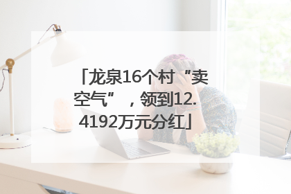 龙泉16个村“卖空气”，领到12.4192万元分红