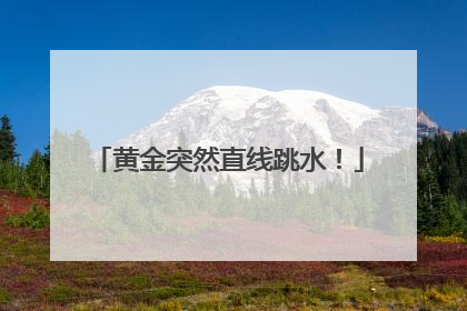 黄金突然直线跳水！