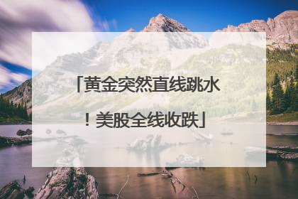 黄金突然直线跳水！美股全线收跌