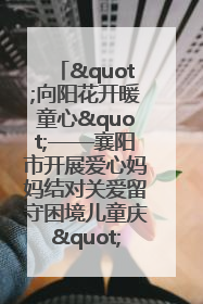 "向阳花开暖童心"——襄阳市开展爱心妈妈结对关爱留守困境儿童庆"六一"活动