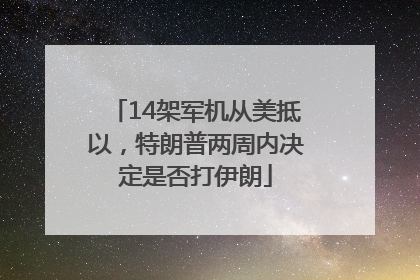 14架军机从美抵以，特朗普两周内决定是否打伊朗