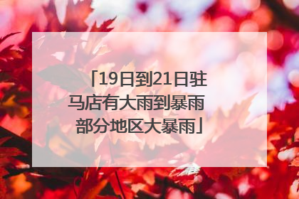 19日到21日驻马店有大雨到暴雨 部分地区大暴雨