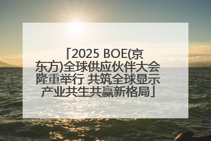 2025 BOE(京东方)全球供应伙伴大会隆重举行 共筑全球显示产业共生共赢新格局
