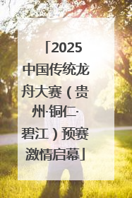 2025中国传统龙舟大赛（贵州·铜仁·碧江）预赛激情启幕