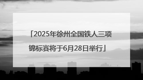 2025年徐州全国铁人三项锦标赛将于6月28日举行