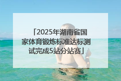 2025年湖南省国家体育锻炼标准达标测试完成5站分站赛
