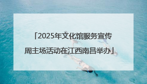 2025年文化馆服务宣传周主场活动在江西南昌举办