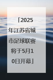 2025年江苏省城市足球联赛将于5月10日开幕