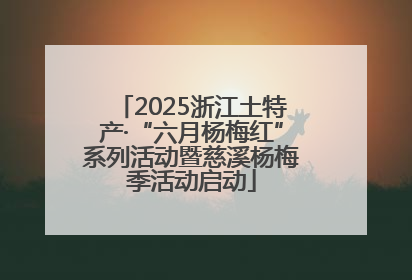 2025浙江土特产·“六月杨梅红”系列活动暨慈溪杨梅季活动启动