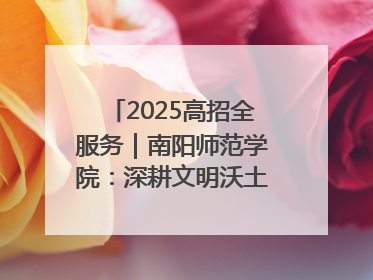 2025高招全服务｜南阳师范学院：深耕文明沃土 铸就育人丰碑