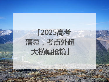 2025高考落幕，考点外超大横幅抢镜
