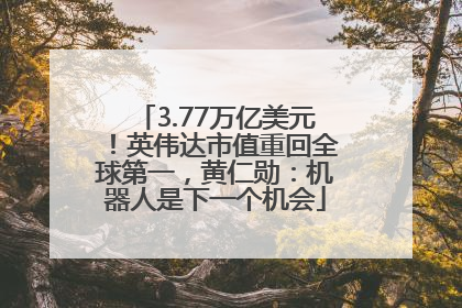 3.77万亿美元！英伟达市值重回全球第一，黄仁勋：机器人是下一个机会