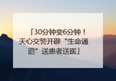 30分钟变6分钟！天心交警开辟“生命通道”送患者送医