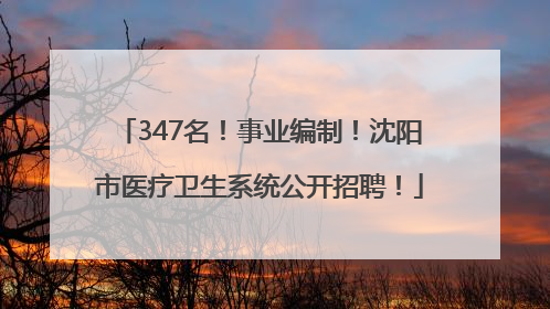 347名！事业编制！沈阳市医疗卫生系统公开招聘！