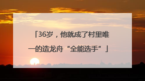36岁，他就成了村里唯一的造龙舟“全能选手”