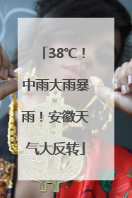 38℃！中雨大雨暴雨！安徽天气大反转