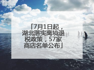 7月1日起，湖北落实离境退税政策，57家商店名单公布