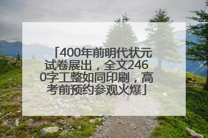 400年前明代状元试卷展出，全文2460字工整如同印刷，高考前预约参观火爆