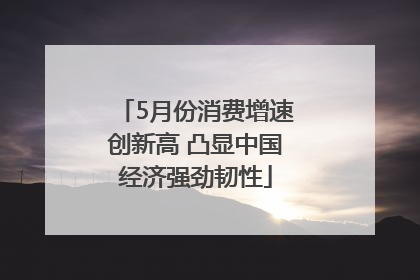 5月份消费增速创新高 凸显中国经济强劲韧性
