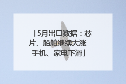 5月出口数据：芯片、船舶继续大涨 手机、家电下滑