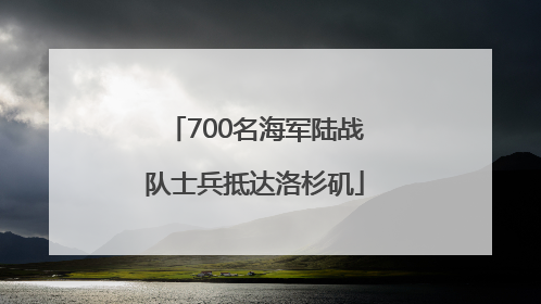 700名海军陆战队士兵抵达洛杉矶