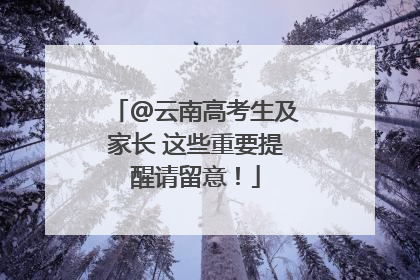 @云南高考生及家长 这些重要提醒请留意！