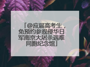 @应届高考生，免预约参观侵华日军南京大屠杀遇难同胞纪念馆