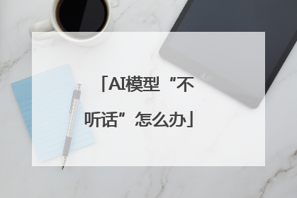 AI模型“不听话”怎么办