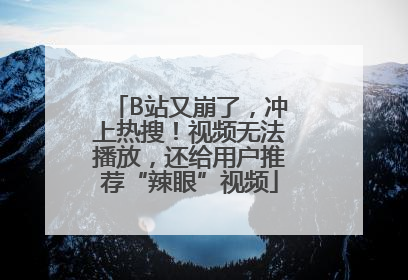 B站又崩了，冲上热搜！视频无法播放，还给用户推荐“辣眼”视频
