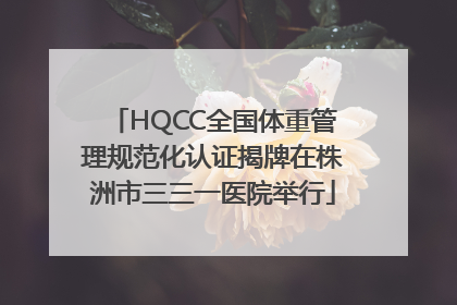 HQCC全国体重管理规范化认证揭牌在株洲市三三一医院举行