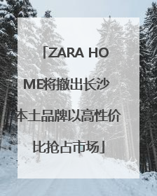 ZARA HOME将撤出长沙 本土品牌以高性价比抢占市场