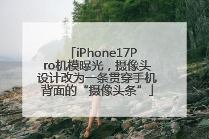 iPhone17Pro机模曝光，摄像头设计改为一条贯穿手机背面的“摄像头条”